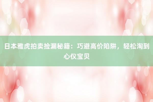 日本雅虎拍卖捡漏秘籍：巧避高价陷阱，轻松淘到心仪宝贝