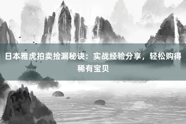 日本雅虎拍卖捡漏秘诀：实战经验分享，轻松购得稀有宝贝