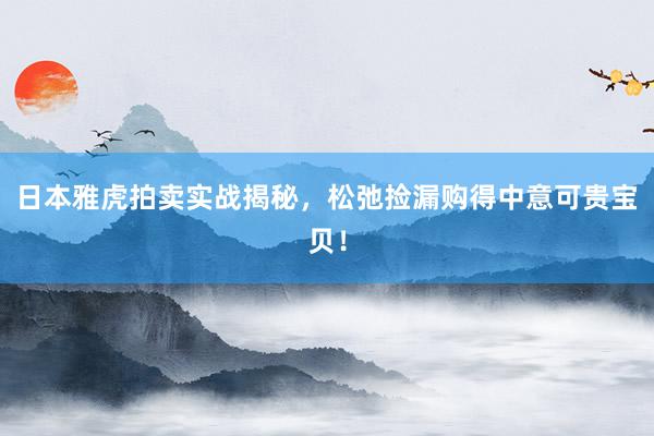 日本雅虎拍卖实战揭秘，松弛捡漏购得中意可贵宝贝！