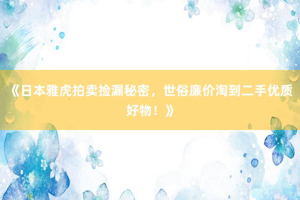 《日本雅虎拍卖捡漏秘密，世俗廉价淘到二手优质好物！》