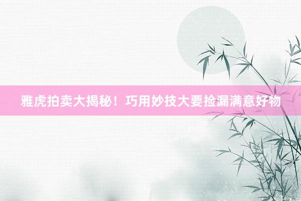 雅虎拍卖大揭秘！巧用妙技大要捡漏满意好物