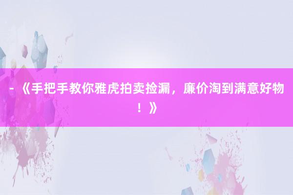 - 《手把手教你雅虎拍卖捡漏，廉价淘到满意好物！》
